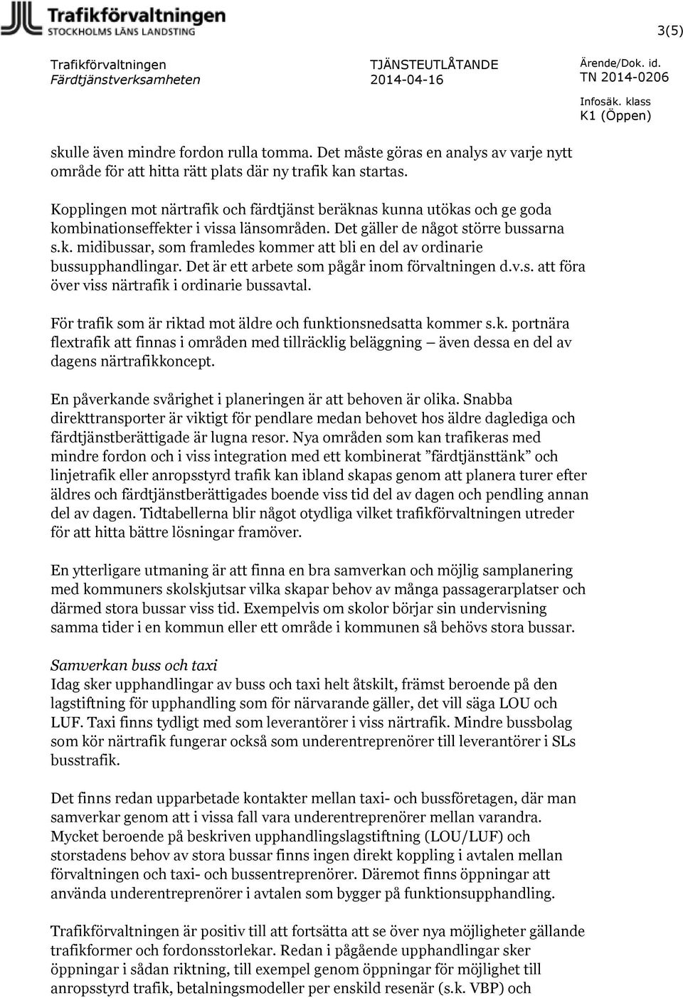 Det är ett arbete som pågår inom förvaltningen d.v.s. att föra över viss närtrafik i ordinarie bussavtal. För trafik som är riktad mot äldre och funktionsnedsatta kommer s.k. portnära flextrafik att finnas i områden med tillräcklig beläggning även dessa en del av dagens närtrafikkoncept.