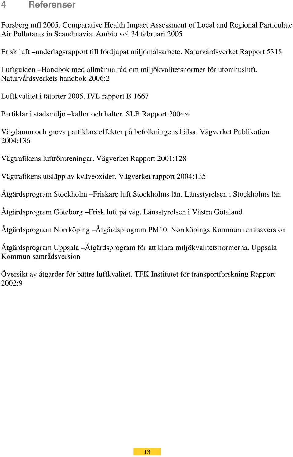 Naturvårdsverkets handbok 2006:2 Luftkvalitet i tätorter 2005. IVL rapport B 1667 Partiklar i stadsmiljö källor och halter.