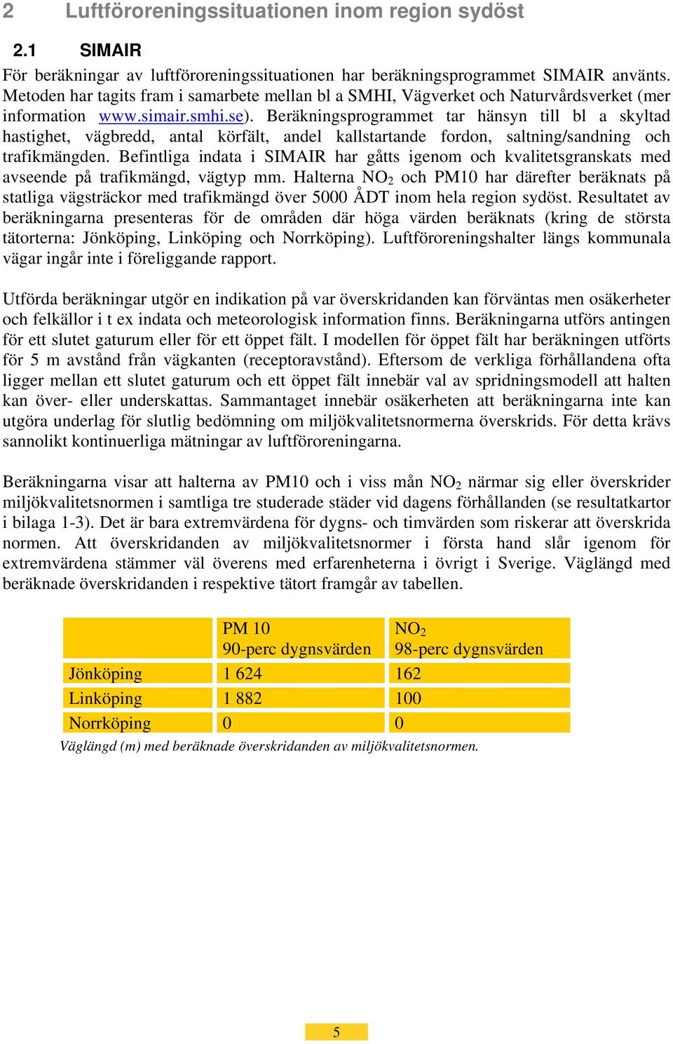 Beräkningsprogrammet tar hänsyn till bl a skyltad hastighet, vägbredd, antal körfält, andel kallstartande fordon, saltning/sandning och trafikmängden.