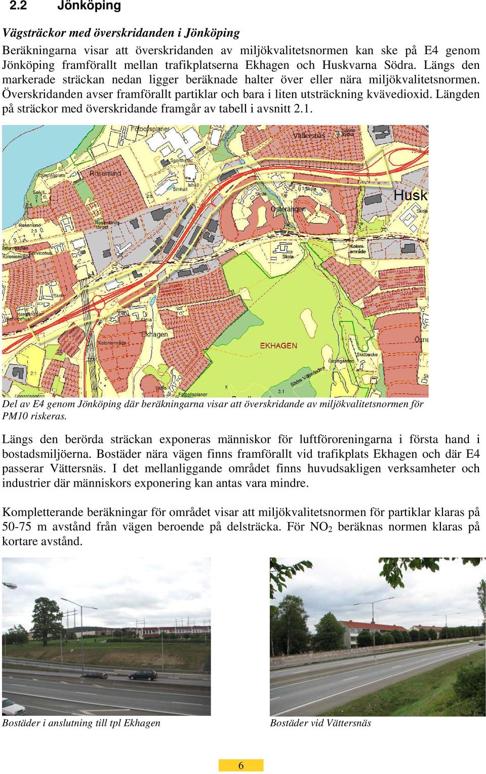 Längden på sträckor med överskridande framgår av tabell i avsnitt 2.1. Del av E4 genom Jönköping där beräkningarna visar att överskridande av miljökvalitetsnormen för PM10 riskeras.