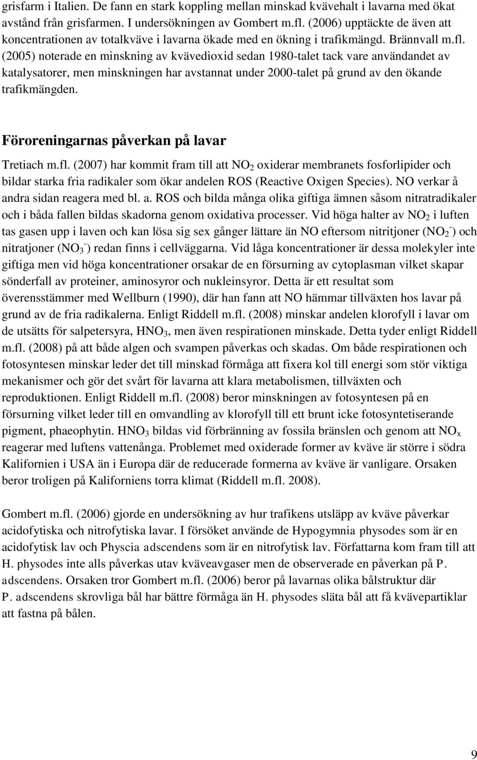 (2005) noterade en minskning av kvävedioxid sedan 1980-talet tack vare användandet av katalysatorer, men minskningen har avstannat under 2000-talet på grund av den ökande trafikmängden.