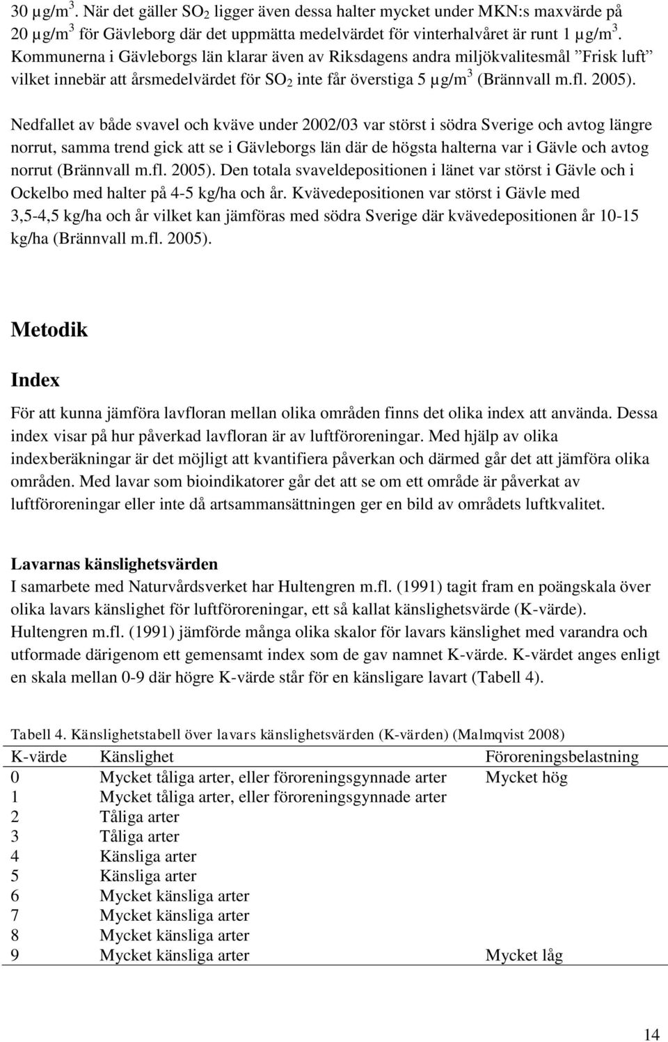 Nedfallet av både svavel och kväve under 2002/03 var störst i södra Sverige och avtog längre norrut, samma trend gick att se i Gävleborgs län där de högsta halterna var i Gävle och avtog norrut