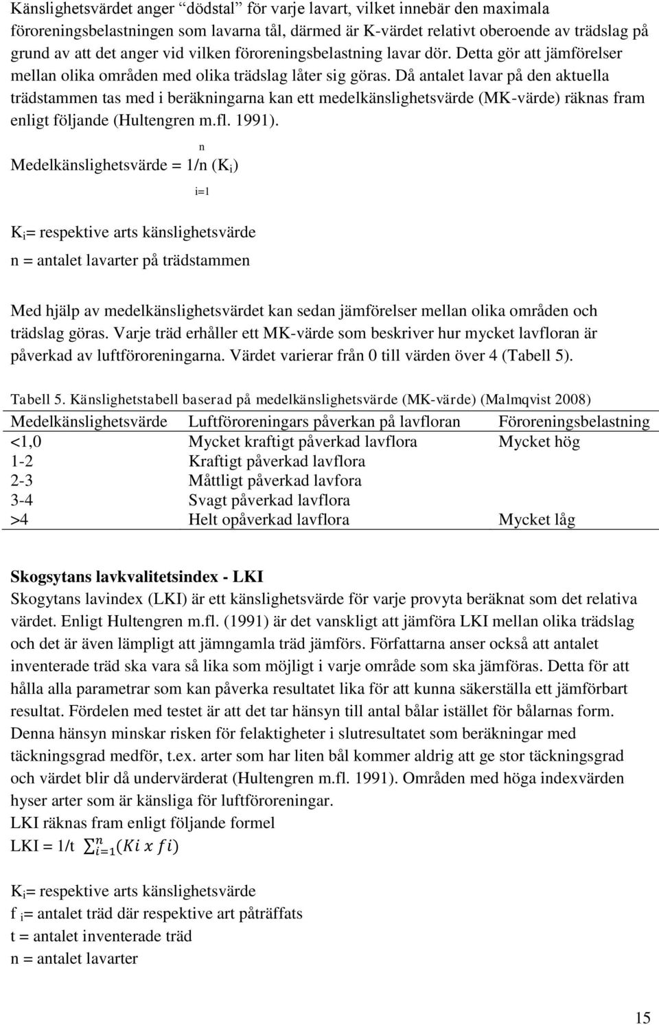 Då antalet lavar på den aktuella trädstammen tas med i beräkningarna kan ett medelkänslighetsvärde (MK-värde) räknas fram enligt följande (Hultengren m.fl. 1991).