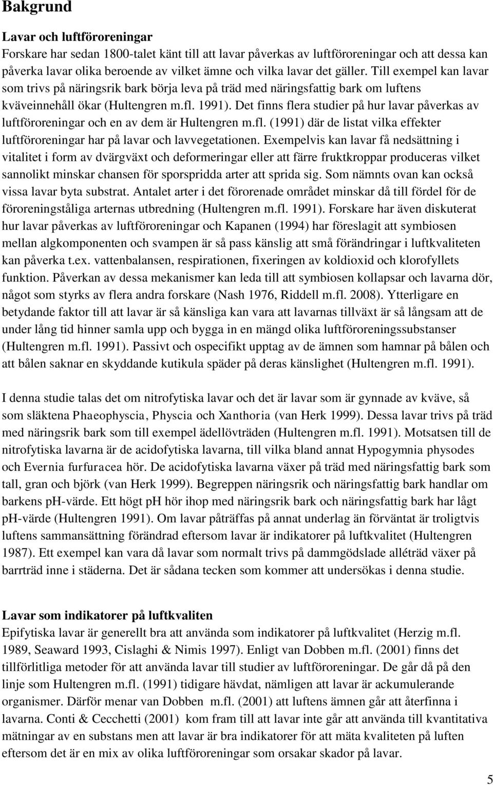 Det finns flera studier på hur lavar påverkas av luftföroreningar och en av dem är Hultengren m.fl. (1991) där de listat vilka effekter luftföroreningar har på lavar och lavvegetationen.