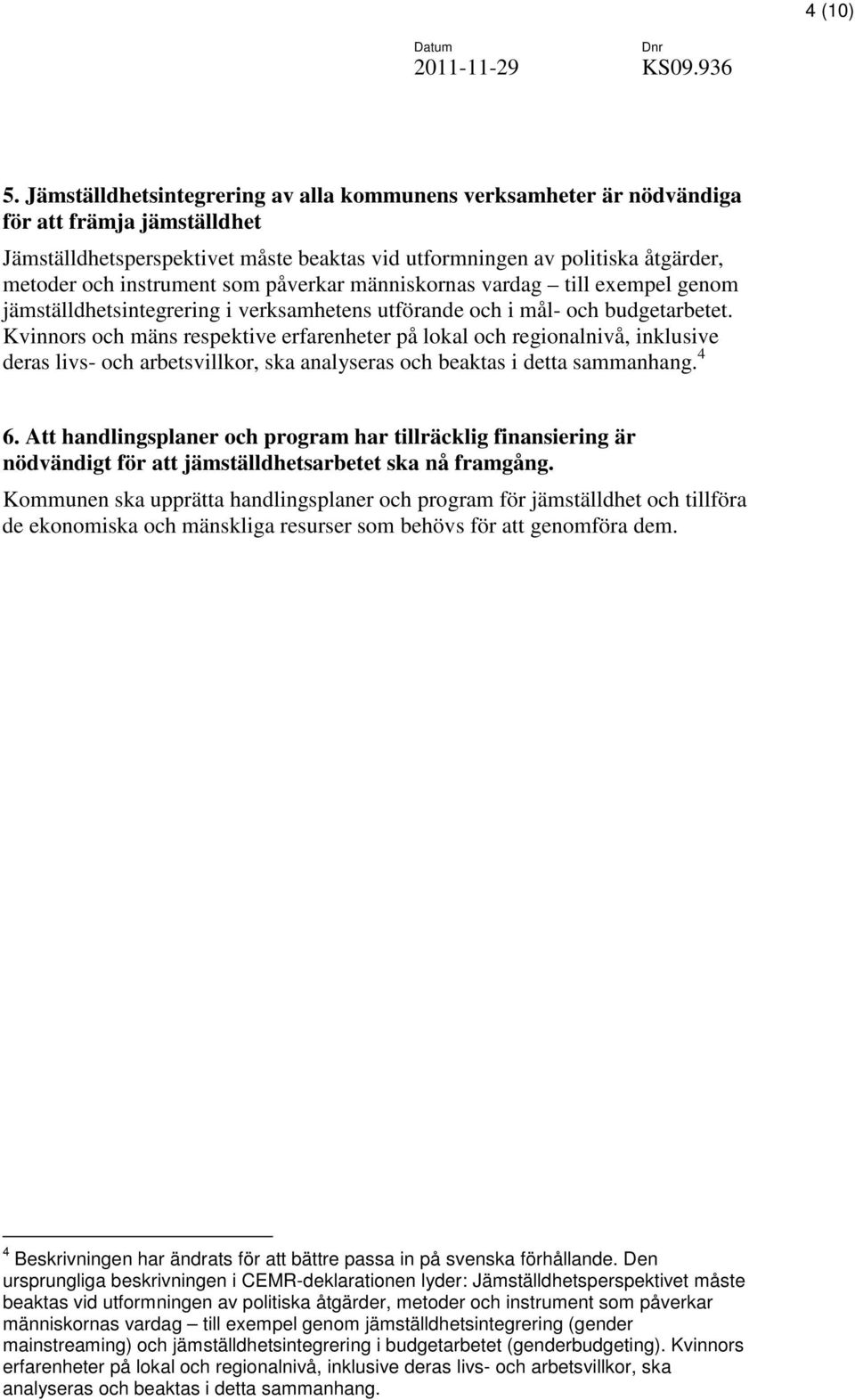 instrument som påverkar människornas vardag till exempel genom jämställdhetsintegrering i verksamhetens utförande och i mål- och budgetarbetet.