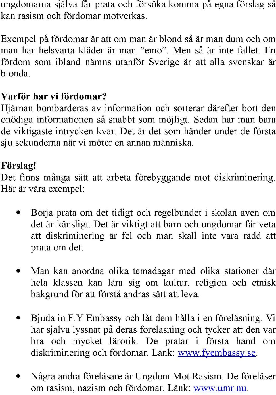 Hjärnan bombarderas av information och sorterar därefter bort den onödiga informationen så snabbt som möjligt. Sedan har man bara de viktigaste intrycken kvar.