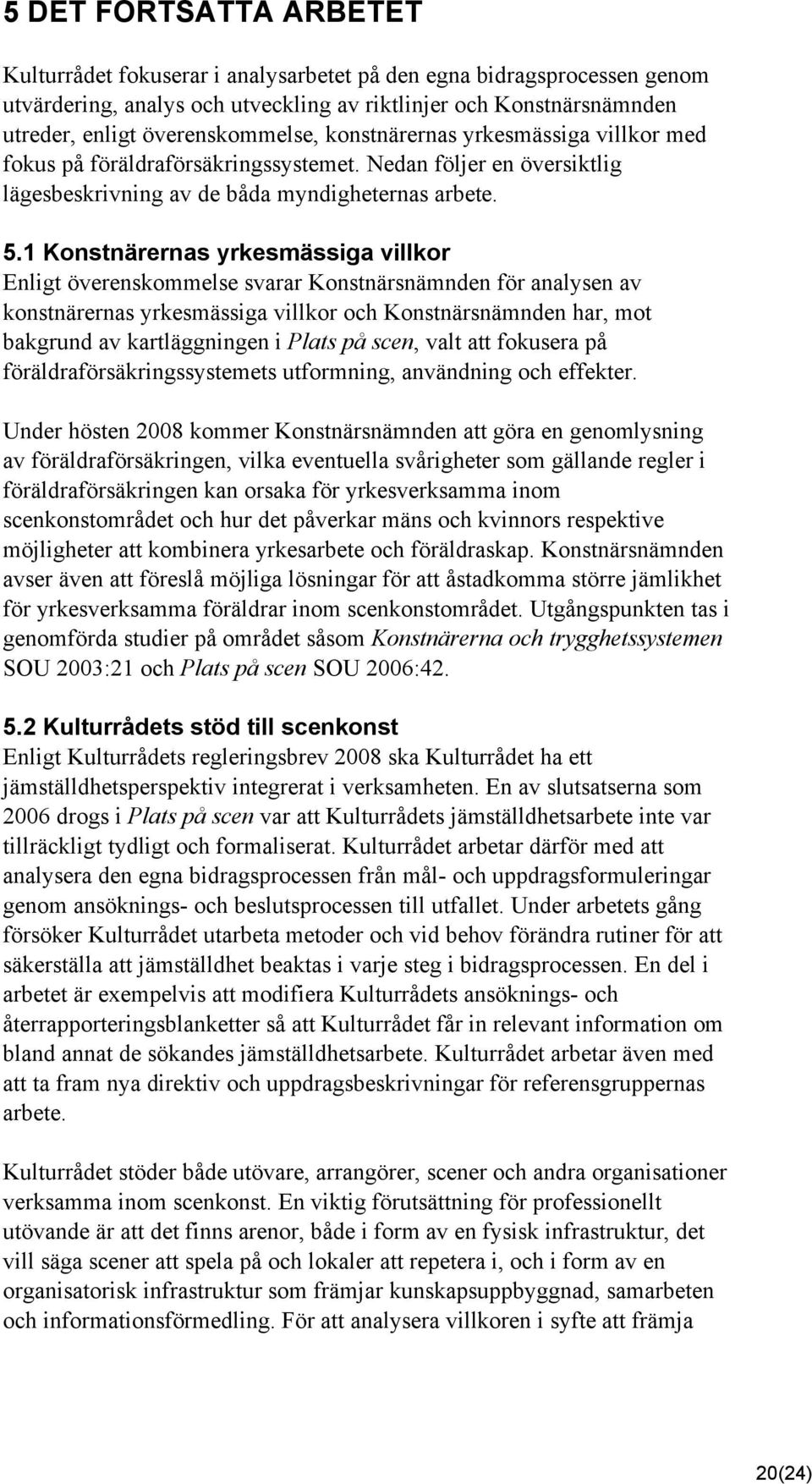 1 Konstnärernas yrkesmässiga villkor Enligt överenskommelse svarar Konstnärsnämnden för analysen av konstnärernas yrkesmässiga villkor och Konstnärsnämnden har, mot bakgrund av kartläggningen i Plats