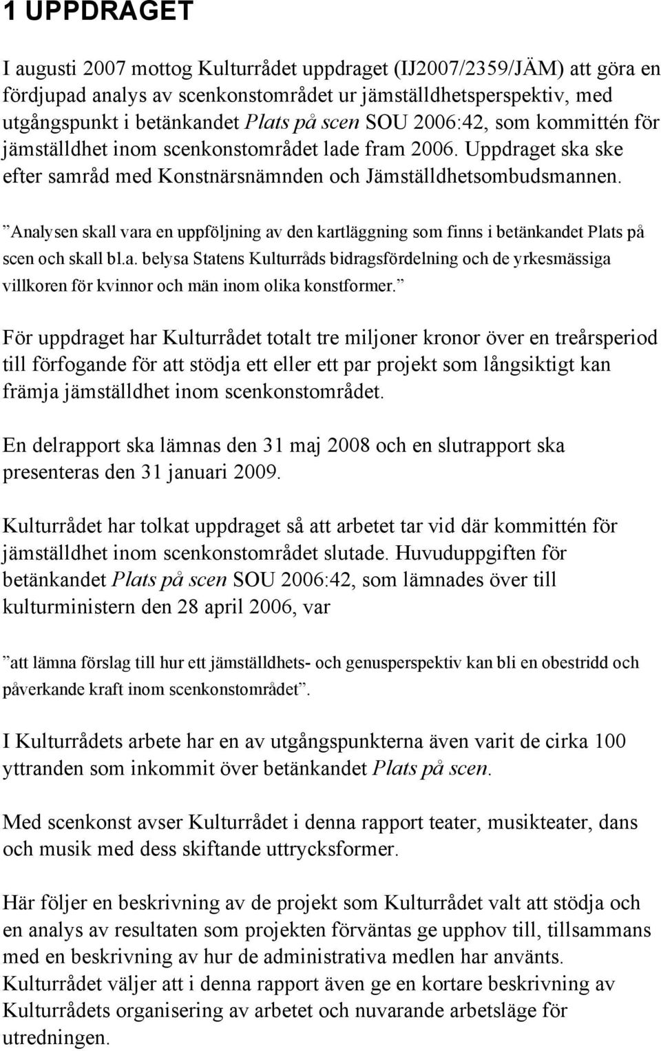 Analysen skall vara en uppföljning av den kartläggning som finns i betänkandet Plats på scen och skall bl.a. belysa Statens Kulturråds bidragsfördelning och de yrkesmässiga villkoren för kvinnor och män inom olika konstformer.