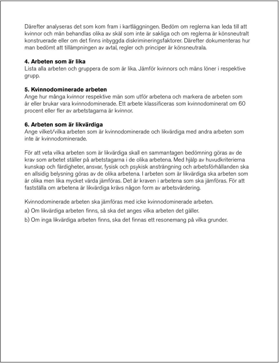 Därefter dokumenteras hur man bedömt att tillämpningen av avtal, regler och principer är könsneutrala. 4. Arbeten som är lika Lista alla arbeten och gruppera de som är lika.