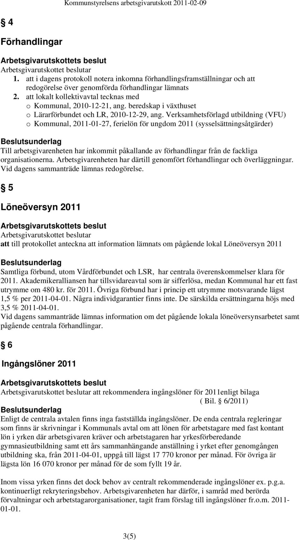 Verksamhetsförlagd utbildning (VFU) o Kommunal, 2011-01-27, ferielön för ungdom 2011 (sysselsättningsåtgärder) Till arbetsgivarenheten har inkommit påkallande av förhandlingar från de fackliga