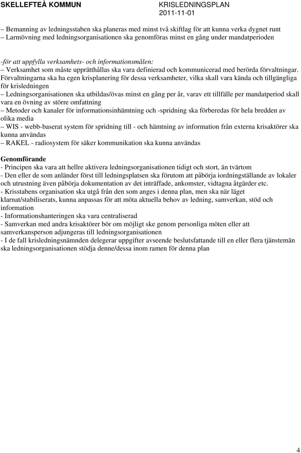 Förvaltningarna ska ha egen krisplanering för dessa verksamheter, vilka skall vara kända och tillgängliga för krisledningen Ledningsorganisationen ska utbildas/övas minst en gång per år, varav ett