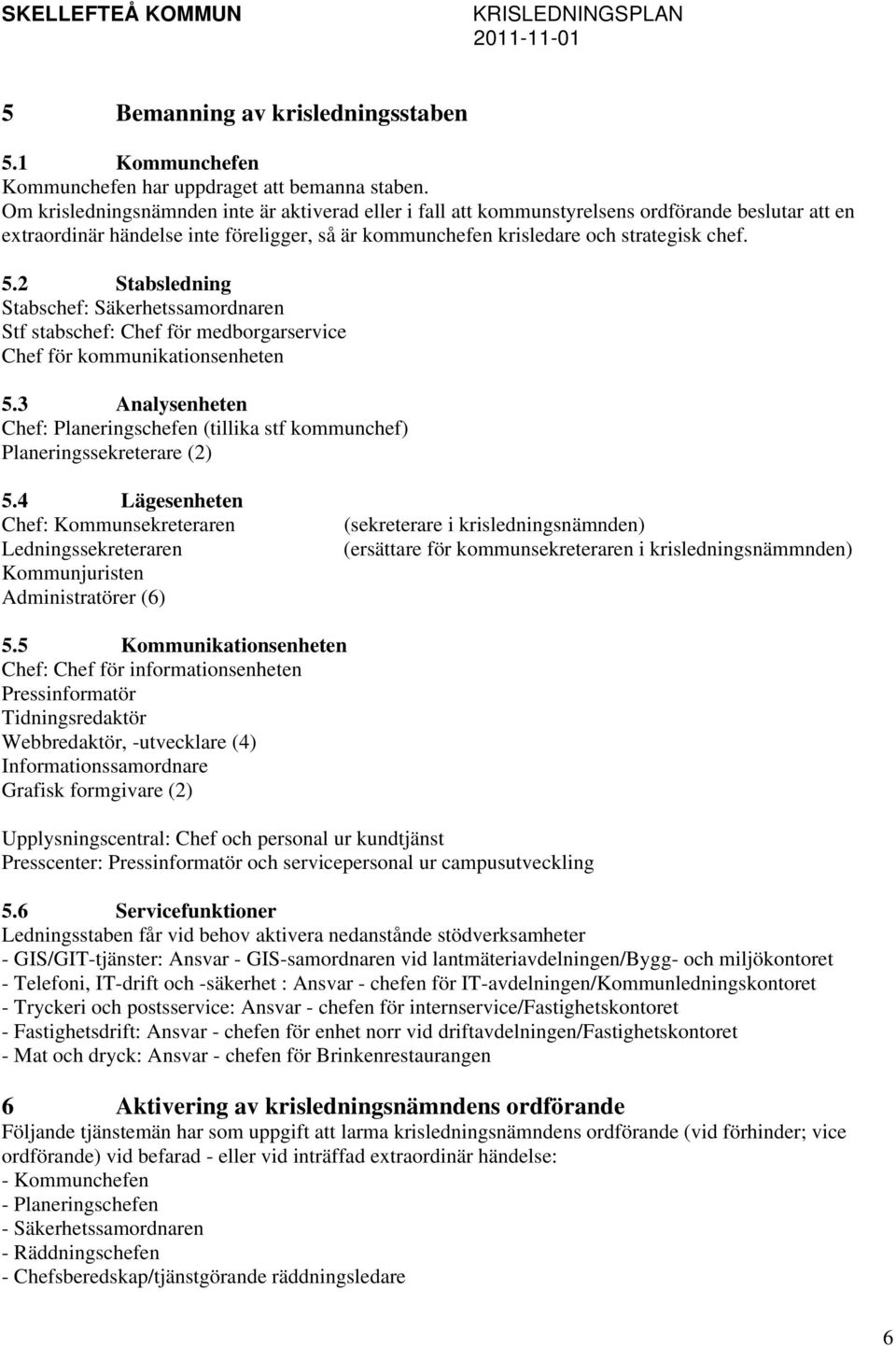 2 Stabsledning Stabschef: Säkerhetssamordnaren Stf stabschef: Chef för medborgarservice Chef för kommunikationsenheten 5.