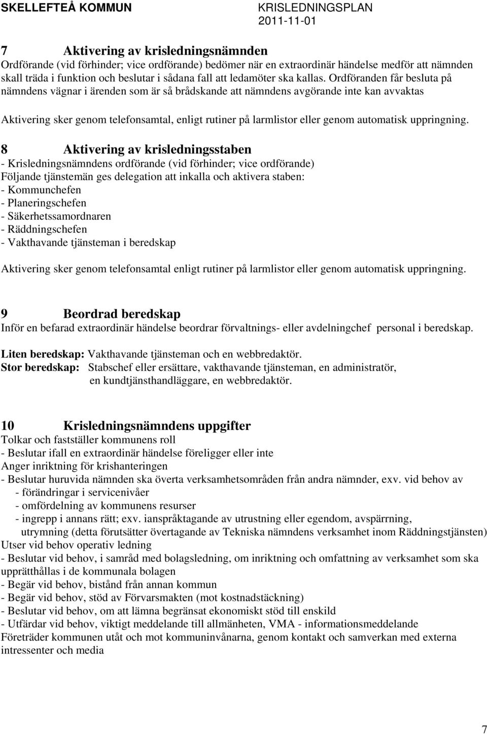 Ordföranden får besluta på nämndens vägnar i ärenden som är så brådskande att nämndens avgörande inte kan avvaktas Aktivering sker genom telefonsamtal, enligt rutiner på larmlistor eller genom