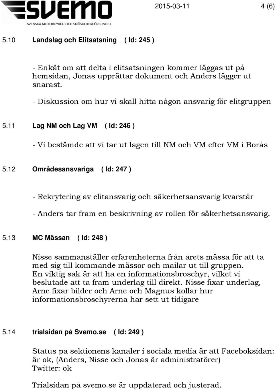 12 Områdesansvariga ( Id: 247 ) - Rekrytering av elitansvarig och säkerhetsansvarig kvarstår - Anders tar fram en beskrivning av rollen för säkerhetsansvarig. 5.