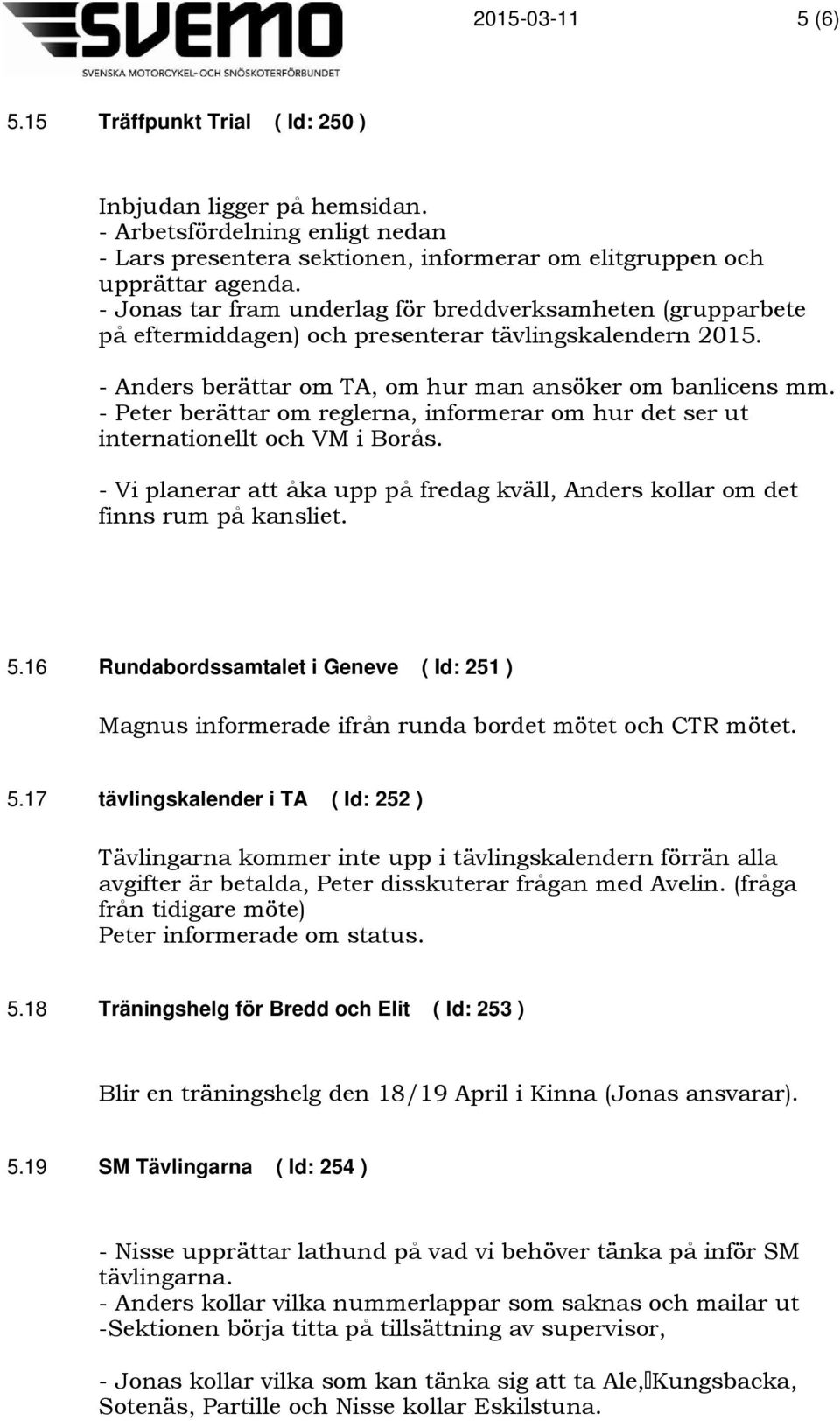 - Peter berättar om reglerna, informerar om hur det ser ut internationellt och VM i Borås. - Vi planerar att åka upp på fredag kväll, Anders kollar om det finns rum på kansliet. 5.