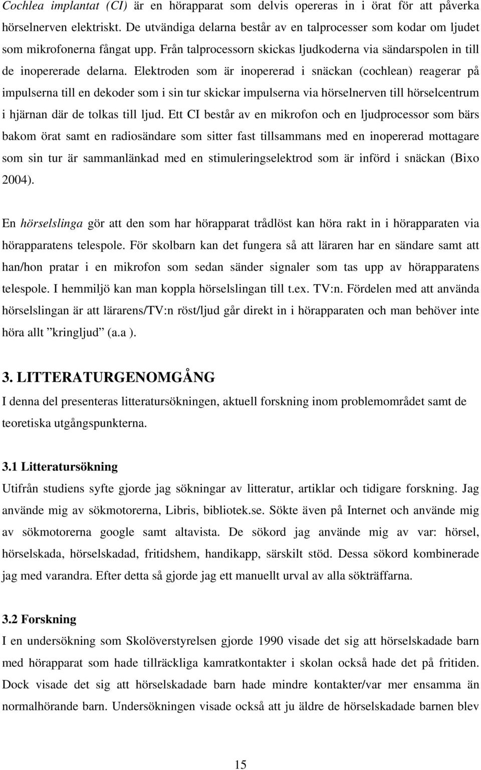 Elektroden som är inopererad i snäckan (cochlean) reagerar på impulserna till en dekoder som i sin tur skickar impulserna via hörselnerven till hörselcentrum i hjärnan där de tolkas till ljud.