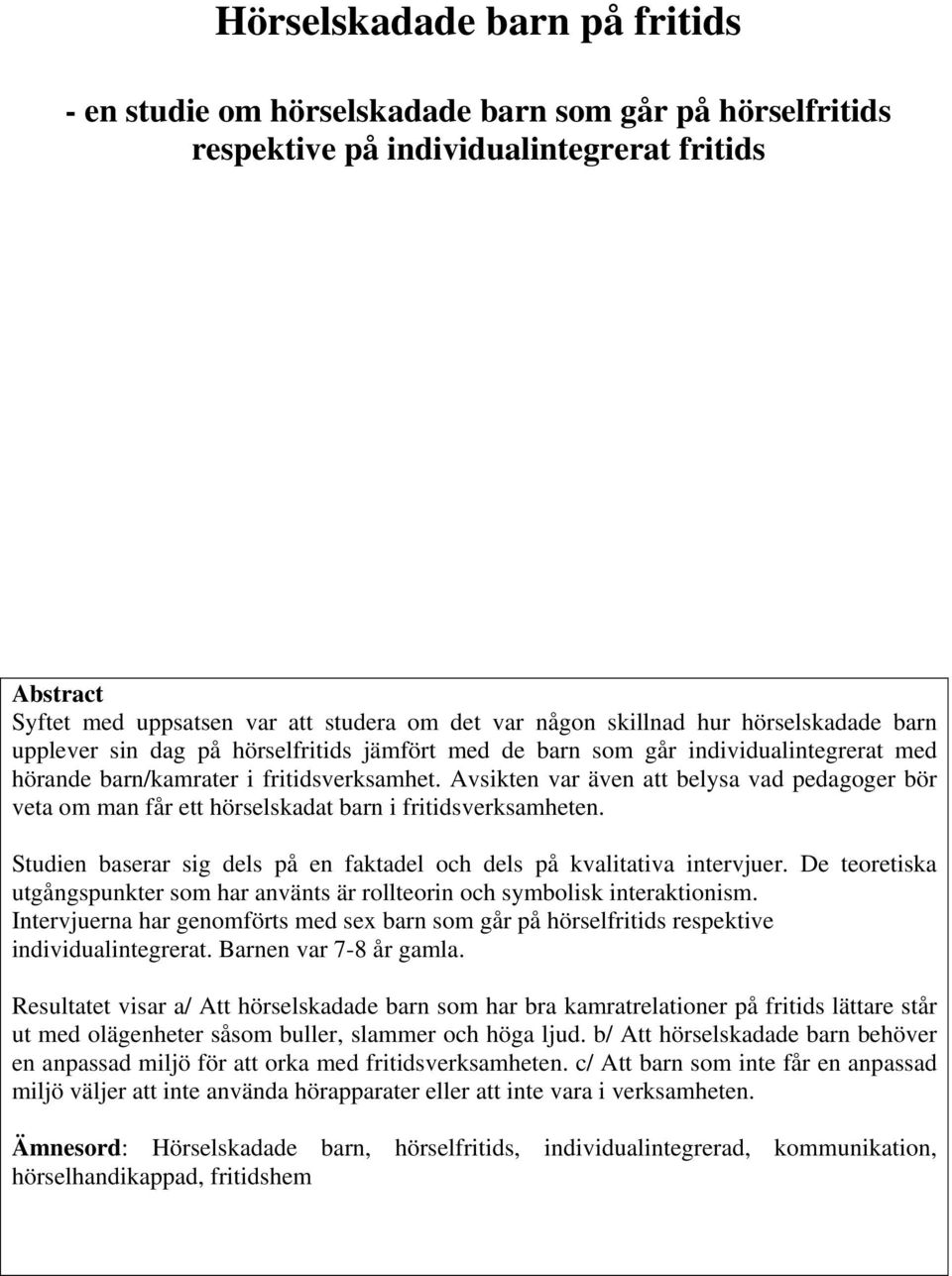 Avsikten var även att belysa vad pedagoger bör veta om man får ett hörselskadat barn i fritidsverksamheten. Studien baserar sig dels på en faktadel och dels på kvalitativa intervjuer.