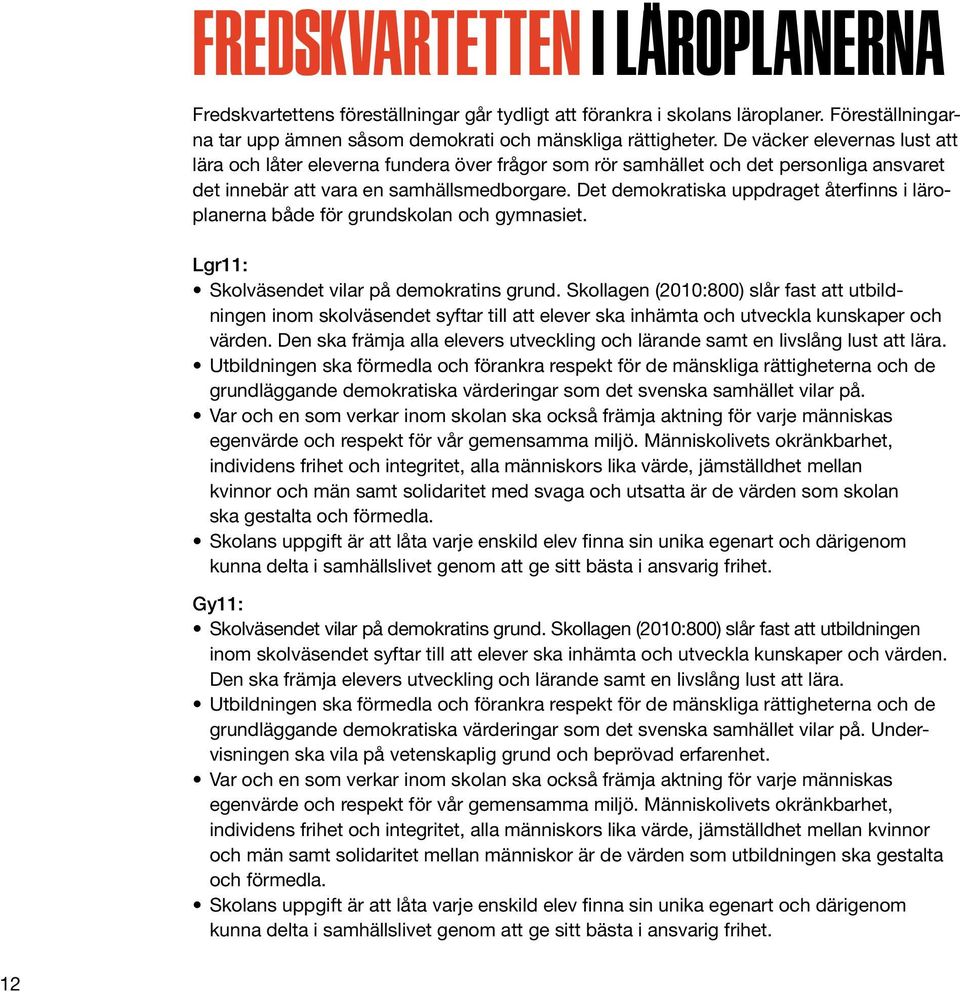 Det demokratiska uppdraget återfinns i läroplanerna både för grundskolan och gymnasiet. Lgr11: Skolväsendet vilar på demokratins grund.