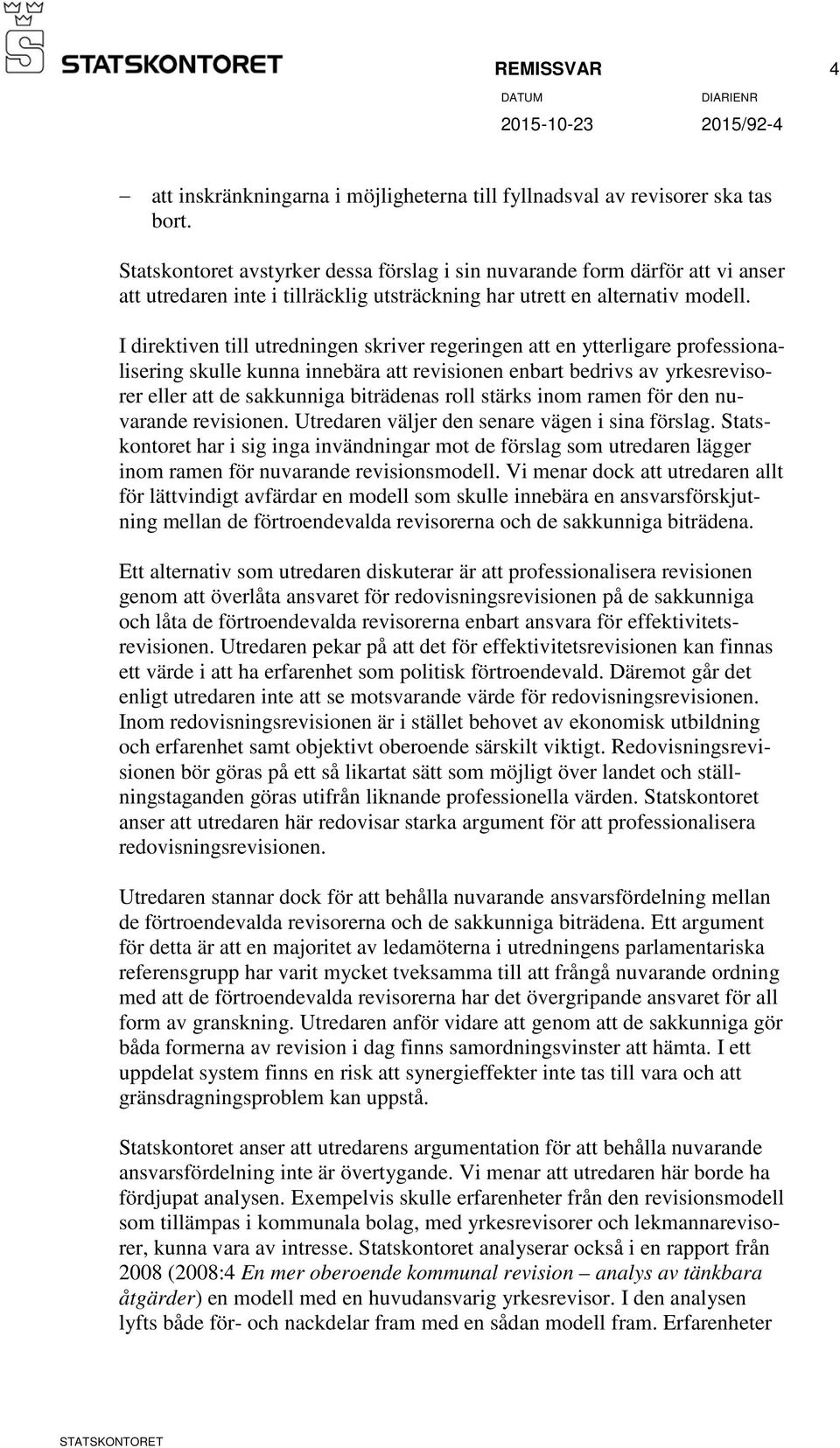 I direktiven till utredningen skriver regeringen att en ytterligare professionalisering skulle kunna innebära att revisionen enbart bedrivs av yrkesrevisorer eller att de sakkunniga biträdenas roll