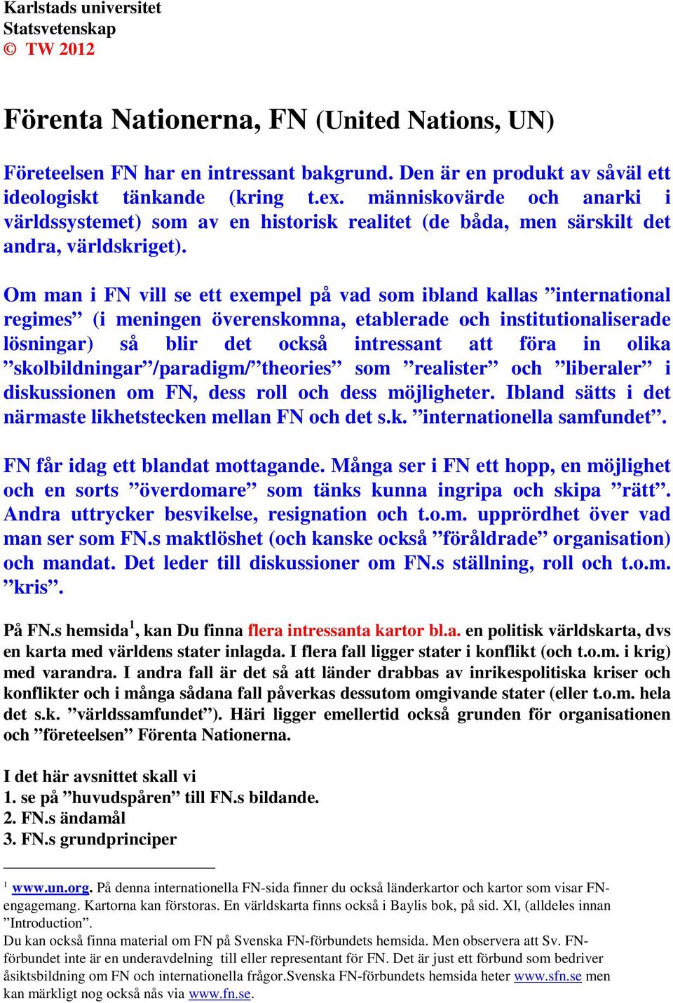 Om man i FN vill se ett exempel på vad som ibland kallas international regimes (i meningen överenskomna, etablerade och institutionaliserade lösningar) så blir det också intressant att föra in olika