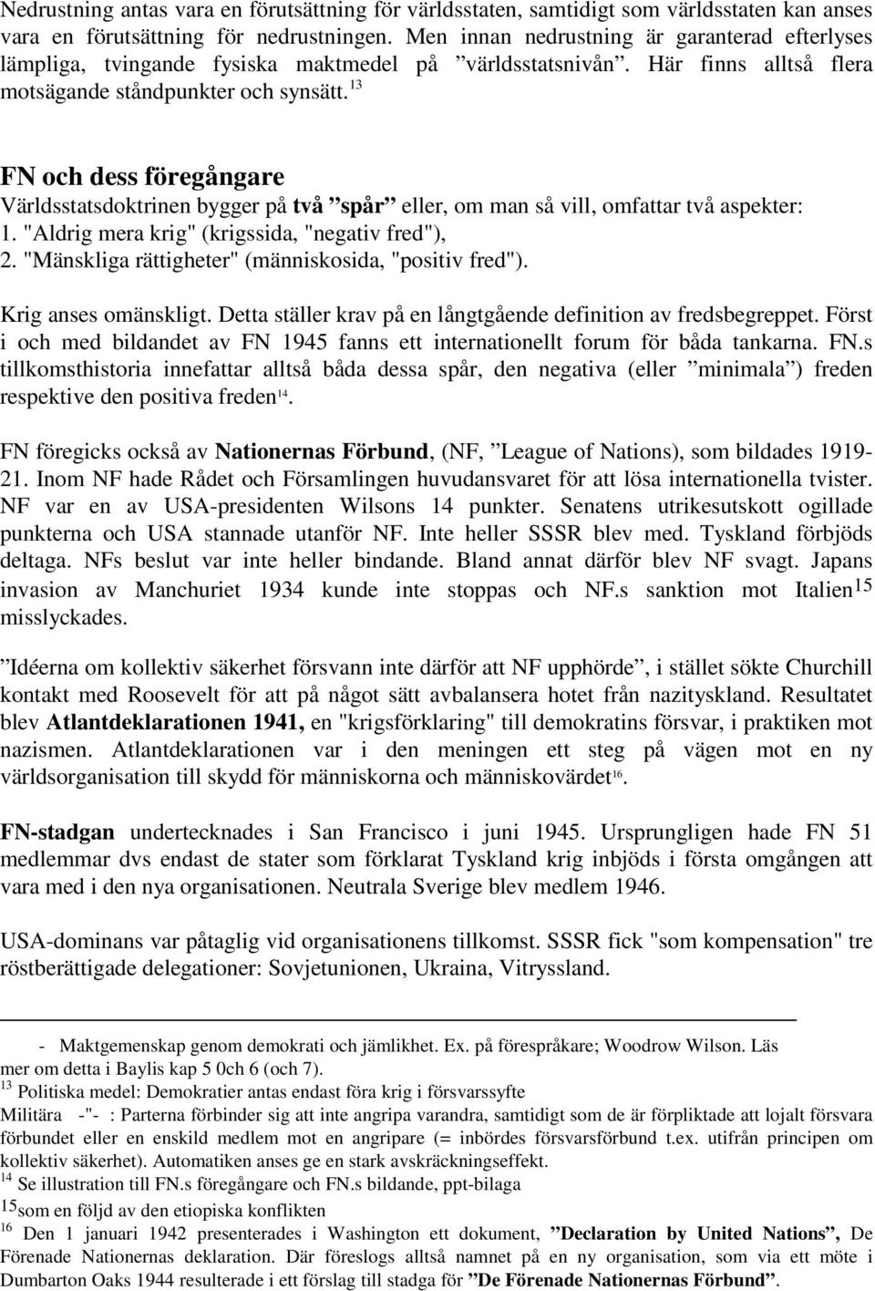 13 FN och dess föregångare Världsstatsdoktrinen bygger på två spår eller, om man så vill, omfattar två aspekter: 1. "Aldrig mera krig" (krigssida, "negativ fred"), 2.