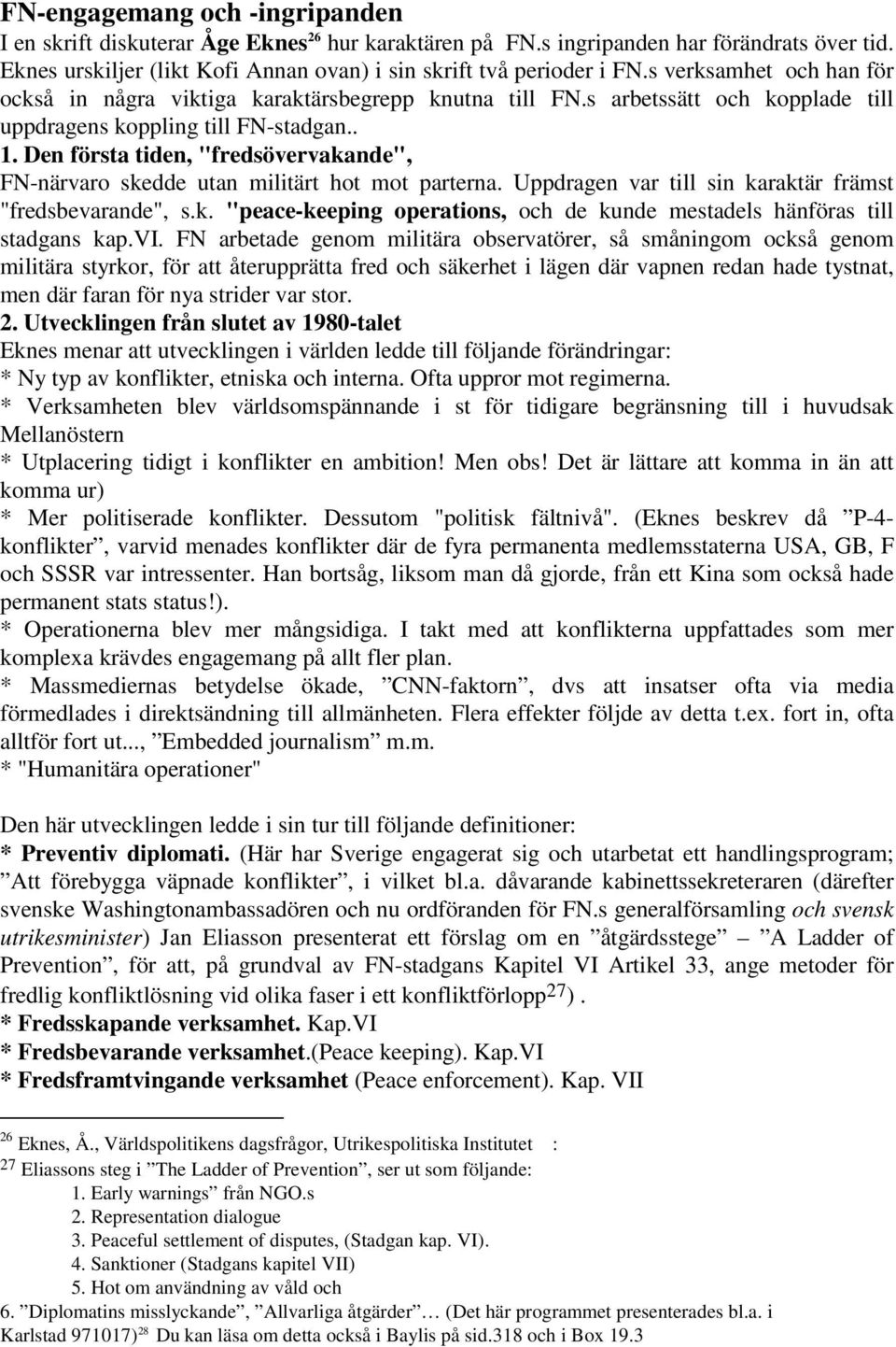 Den första tiden, "fredsövervakande", FN-närvaro skedde utan militärt hot mot parterna. Uppdragen var till sin karaktär främst "fredsbevarande", s.k. "peace-keeping operations, och de kunde mestadels hänföras till stadgans kap.