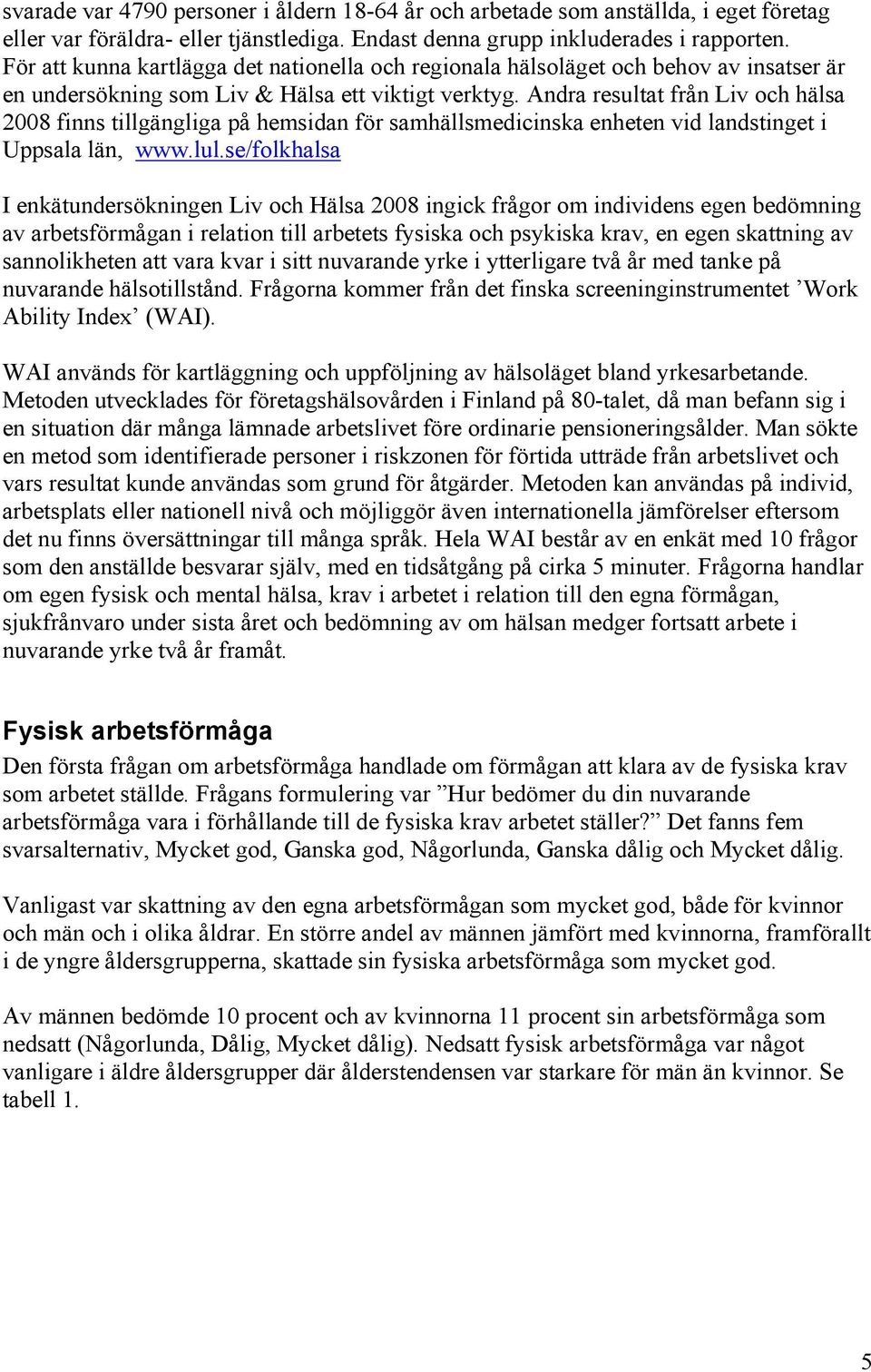 Andra resultat från Liv och hälsa 2008 finns tillgängliga på hemsidan för samhällsmedicinska enheten vid landstinget i Uppsala län, www.lul.