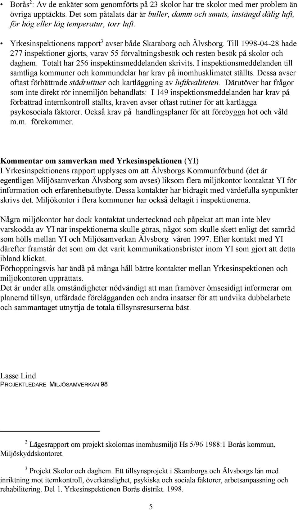 Till 1998-04-28 hade 277 inspektioner gjorts, varav 55 förvaltningsbesök och resten besök på skolor och daghem. Totalt har 256 inspektinsmeddelanden skrivits.