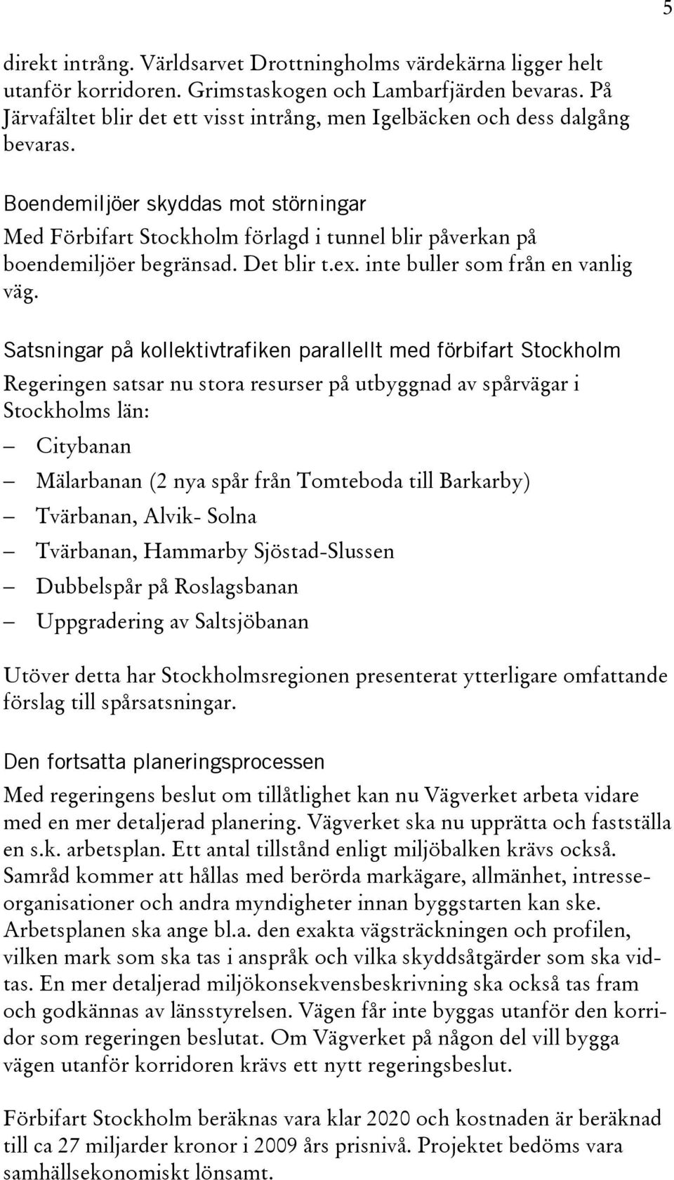 Boendemiljöer skyddas mot störningar Med Förbifart Stockholm förlagd i tunnel blir påverkan på boendemiljöer begränsad. Det blir t.ex. inte buller som från en vanlig väg.