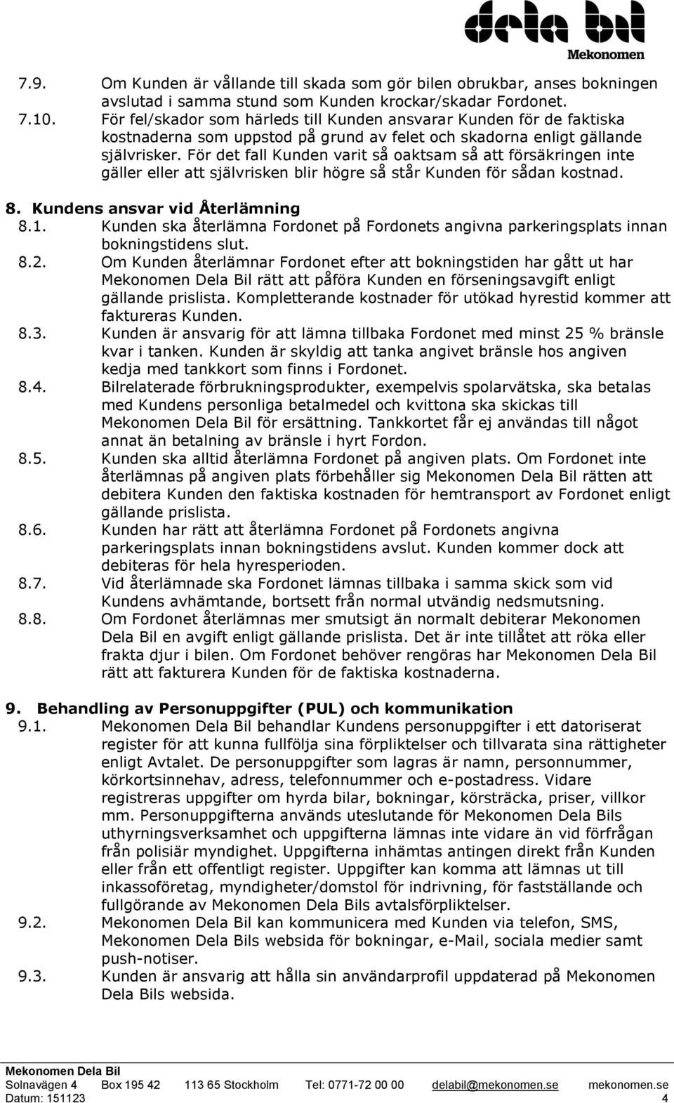 För det fall Kunden varit så oaktsam så att försäkringen inte gäller eller att självrisken blir högre så står Kunden för sådan kostnad. 8. Kundens ansvar vid Återlämning 8.1.