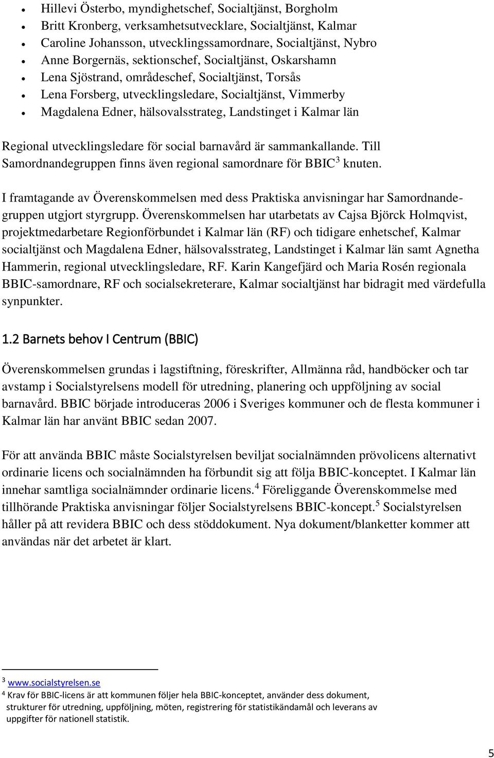 Kalmar län Regional utvecklingsledare för social barnavård är sammankallande. Till Samordnandegruppen finns även regional samordnare för BBIC 3 knuten.