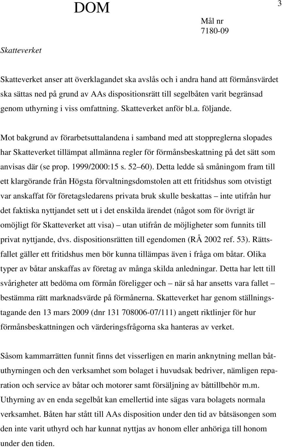 Mot bakgrund av förarbetsuttalandena i samband med att stoppreglerna slopades har Skatteverket tillämpat allmänna regler för förmånsbeskattning på det sätt som anvisas där (se prop. 1999/2000:15 s.