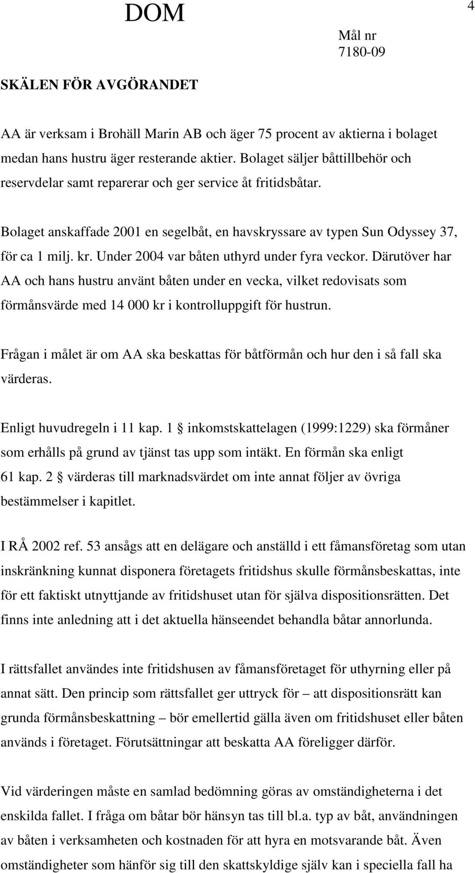 Under 2004 var båten uthyrd under fyra veckor. Därutöver har AA och hans hustru använt båten under en vecka, vilket redovisats som förmånsvärde med 14 000 kr i kontrolluppgift för hustrun.