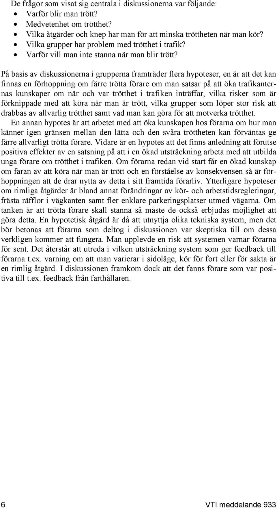 På basis av diskussionerna i grupperna framträder flera hypoteser, en är att det kan finnas en förhoppning om färre trötta förare om man satsar på att öka trafikanternas kunskaper om när och var