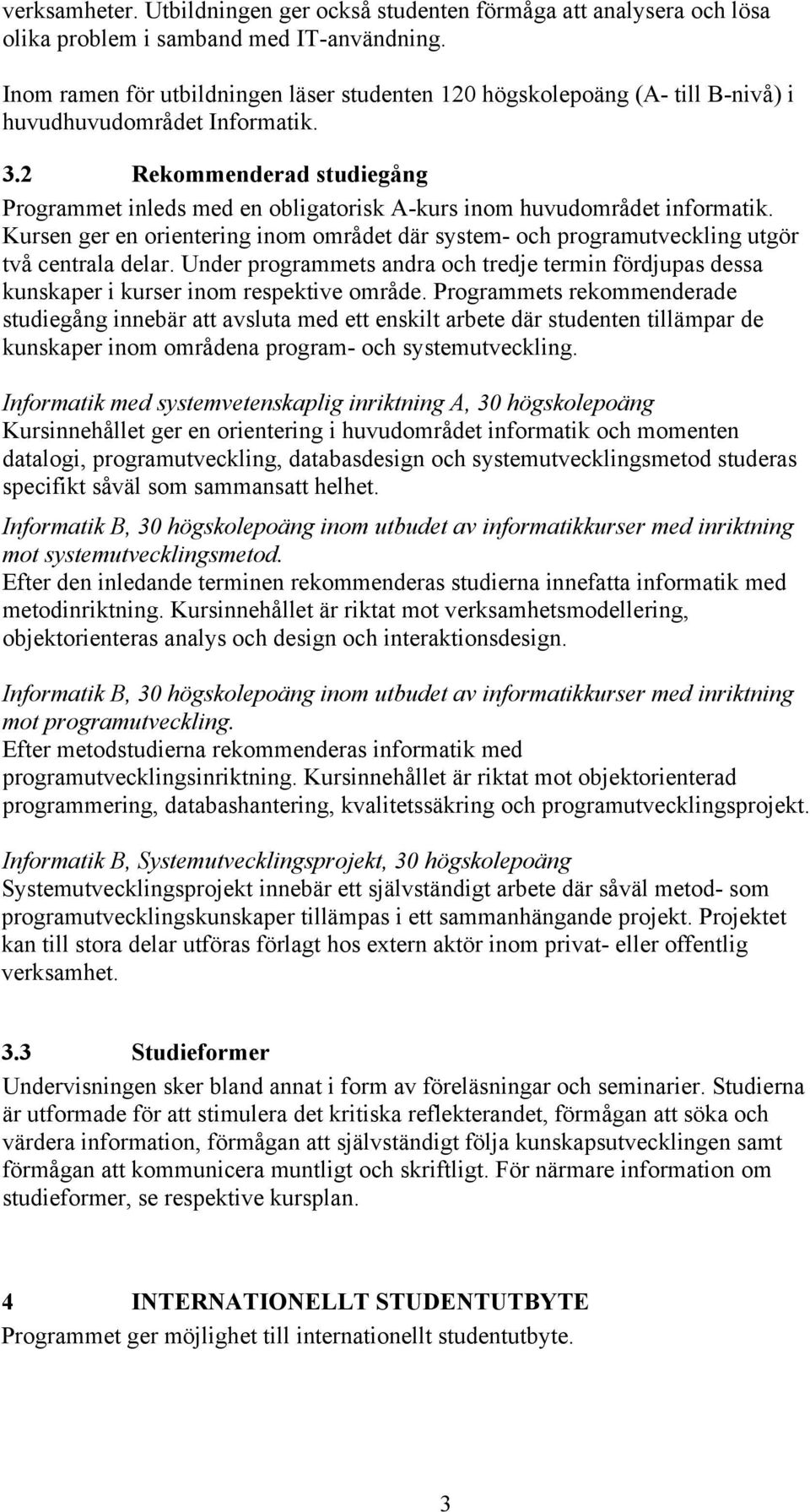 2 Rekommenderad studiegång Programmet inleds med en obligatorisk A-kurs inom huvudområdet informatik. Kursen ger en orientering inom området där system- och programutveckling utgör två centrala delar.