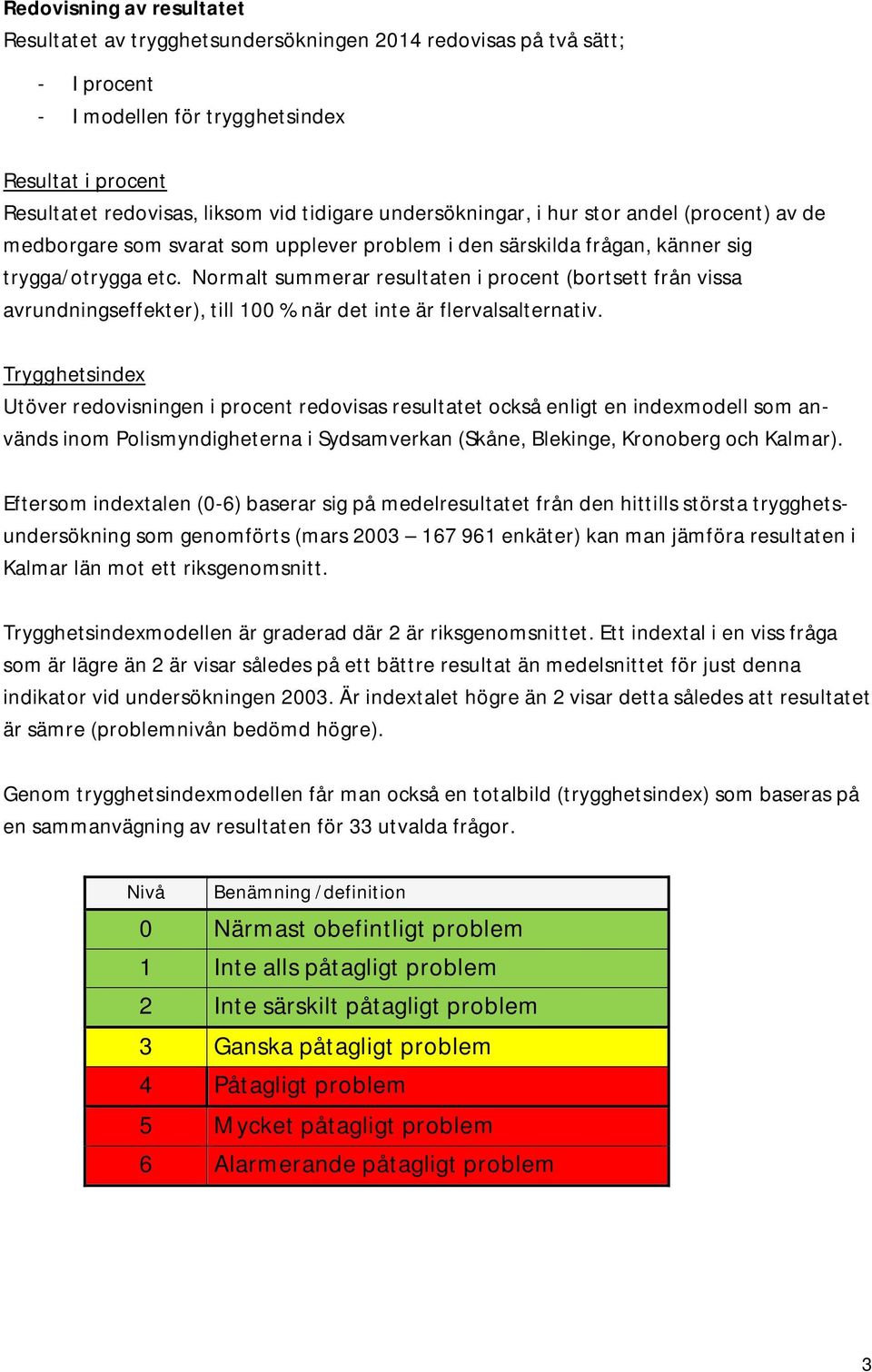 Normalt summerar resultaten i procent (bortsett från vissa avrundningseffekter), till 100 % när det inte är flervalsalternativ.