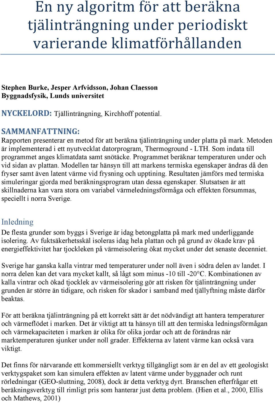 Metoden är implementerad i ett nyutvecklat datorprogram, Thermoground - LTH. Som indata till programmet anges klimatdata samt snötäcke. Programmet beräknar temperaturen under och vid sidan av plattan.