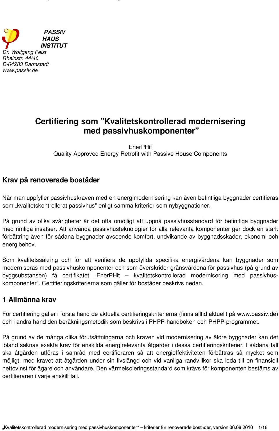 passivhuskraven med en energimodernisering kan även befintliga byggnader certifieras som kvalitetskontrollerat passivhus enligt samma kriterier som nybyggnationer.
