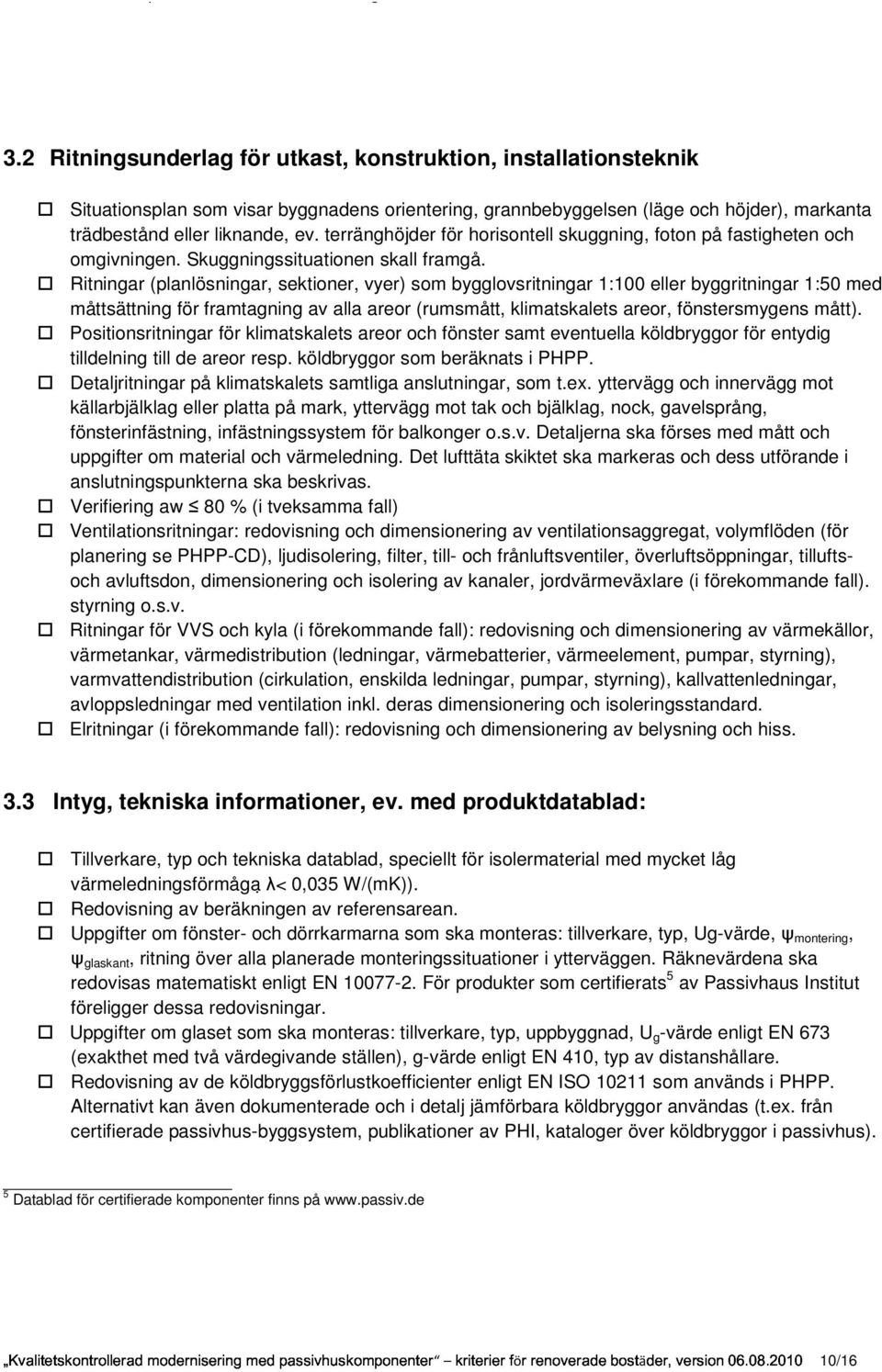 Ritningar (planlösningar, sektioner, vyer) som bygglovsritningar 1:100 eller byggritningar 1:50 med måttsättning för framtagning av alla areor (rumsmått, klimatskalets areor, fönstersmygens mått).
