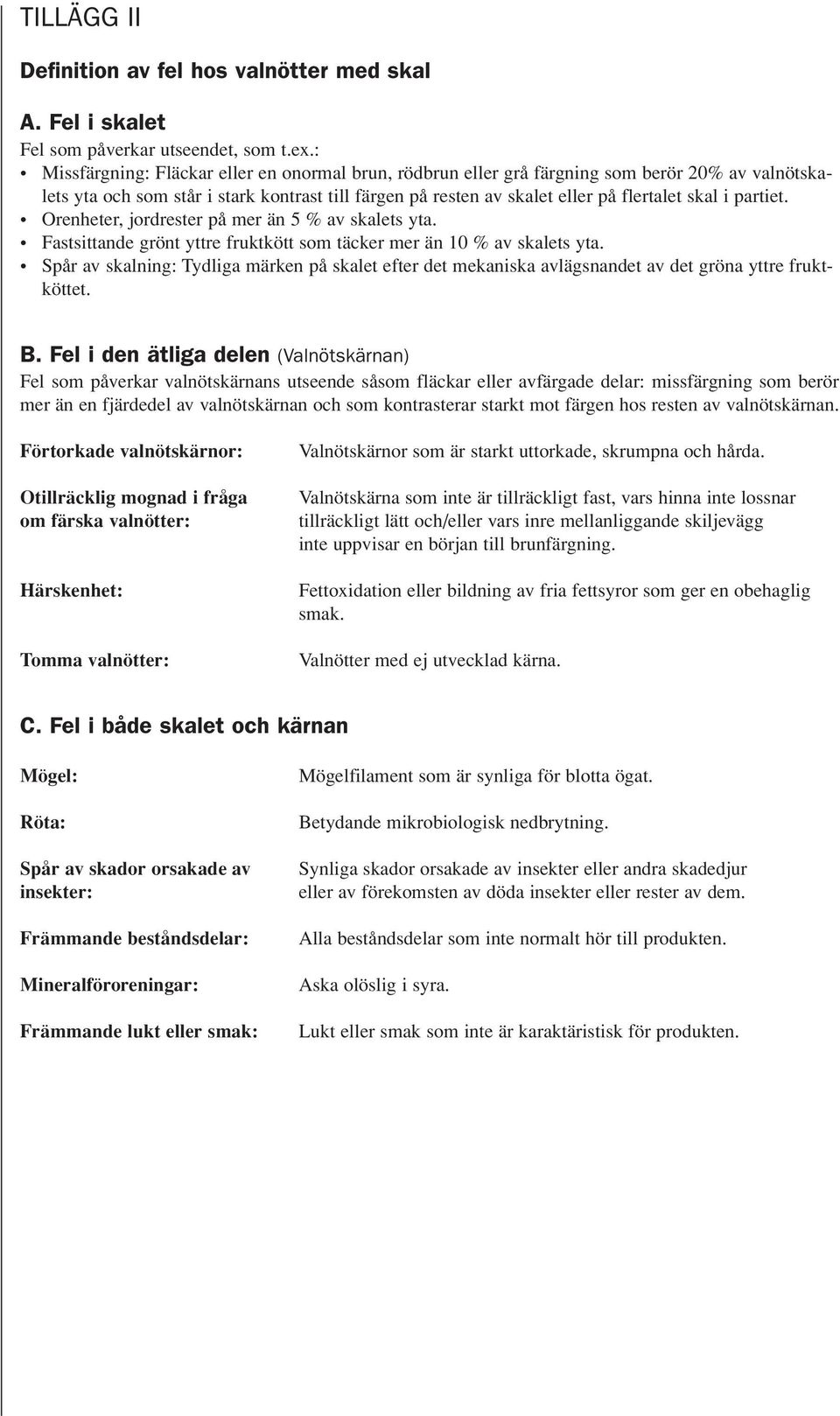 partiet. Orenheter, jordrester på mer än 5 % av skalets yta. Fastsittande grönt yttre fruktkött som täcker mer än 10 % av skalets yta.