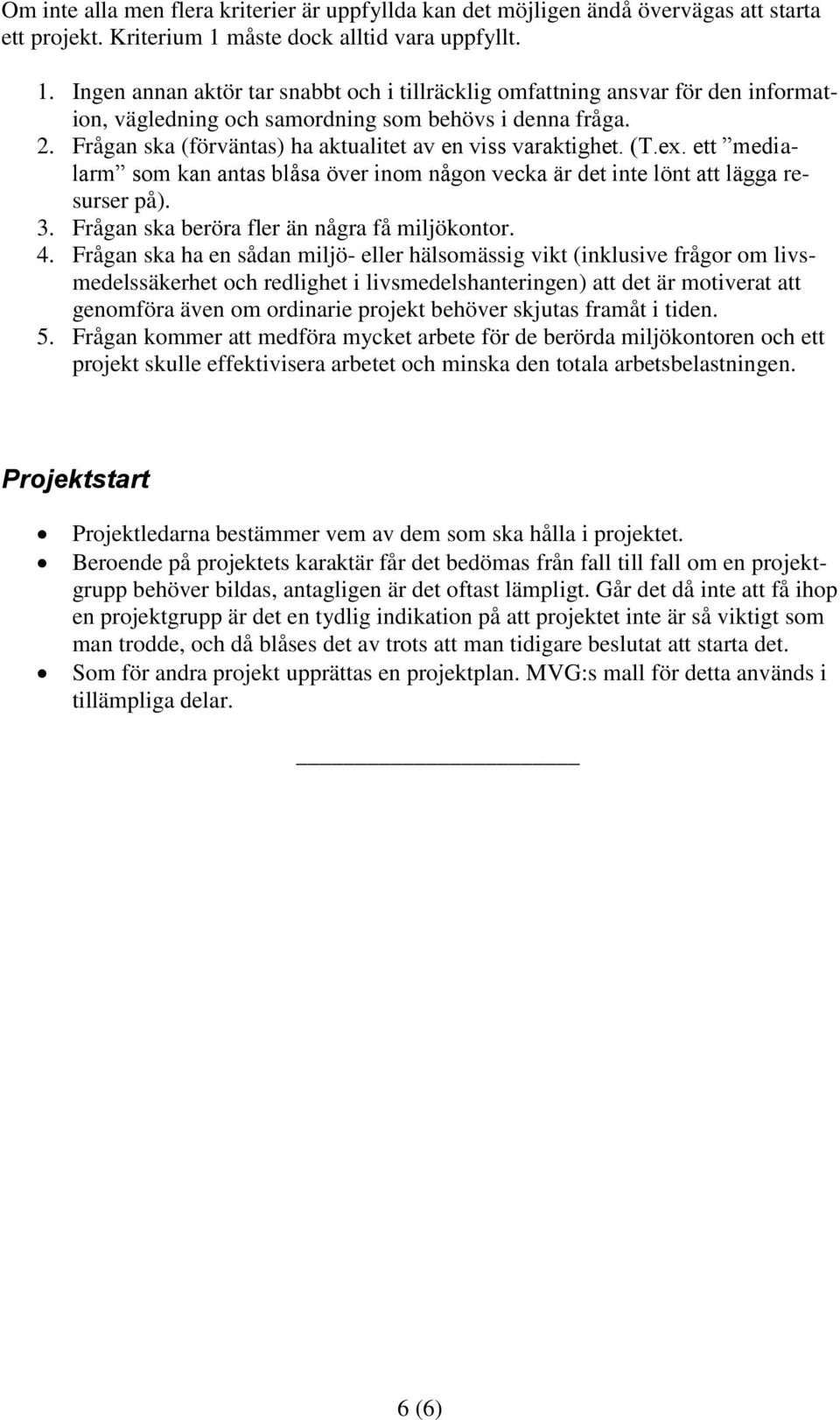 Frågan ska (förväntas) ha aktualitet av en viss varaktighet. (T.ex. ett medialarm som kan antas blåsa över inom någon vecka är det inte lönt att lägga resurser på). 3.