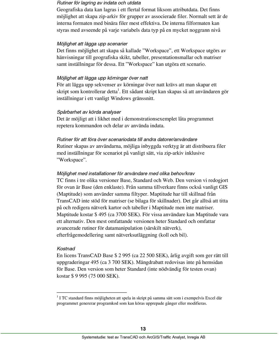 De interna filformaten kan styras med avseende på varje variabels data typ på en mycket noggrann nivå Möjlighet att lägga upp scenarier Det finns möjlighet att skapa så kallade Workspace, ett