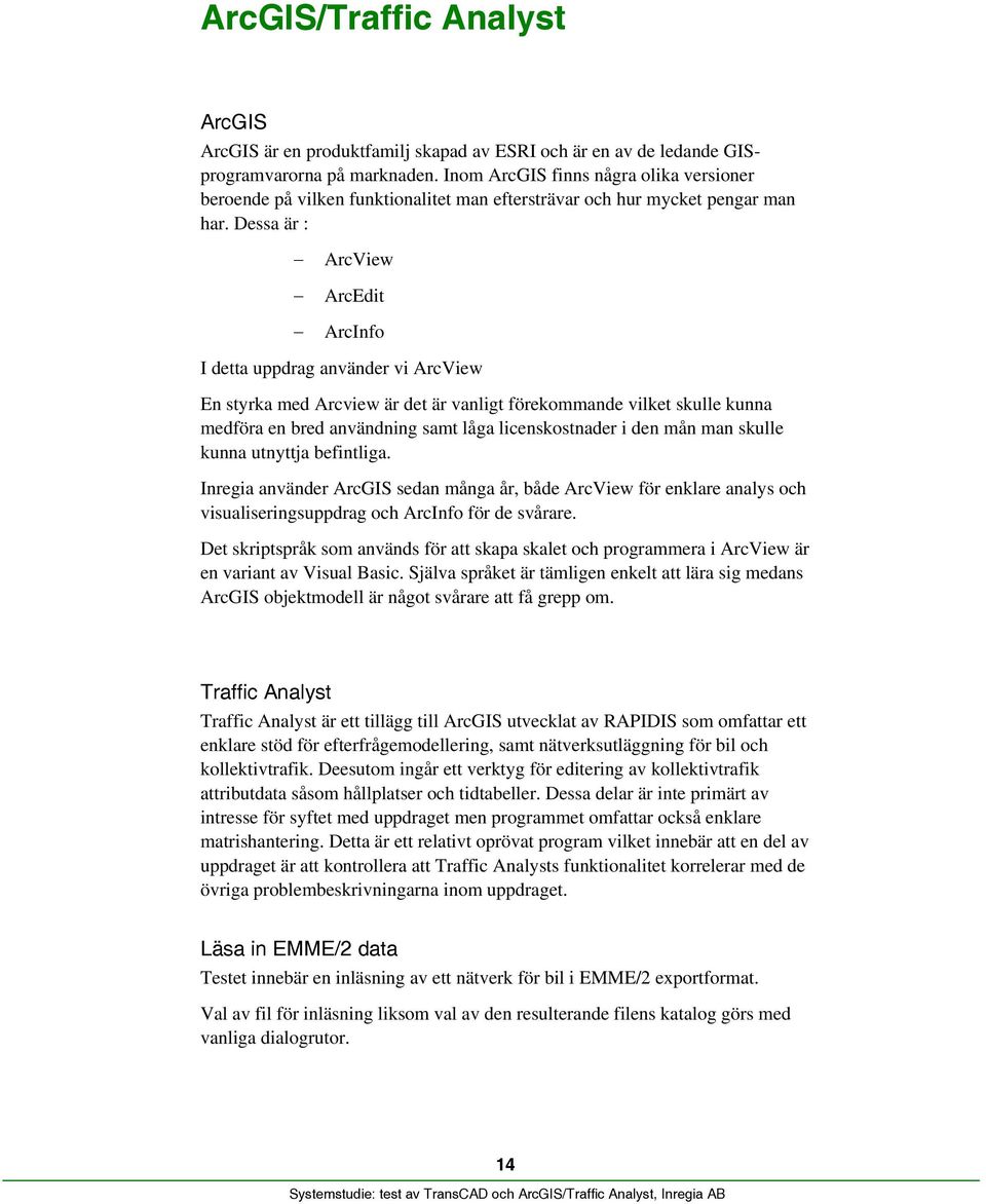 Dessa är : ArcView ArcEdit ArcInfo I detta uppdrag använder vi ArcView En styrka med Arcview är det är vanligt förekommande vilket skulle kunna medföra en bred användning samt låga licenskostnader i