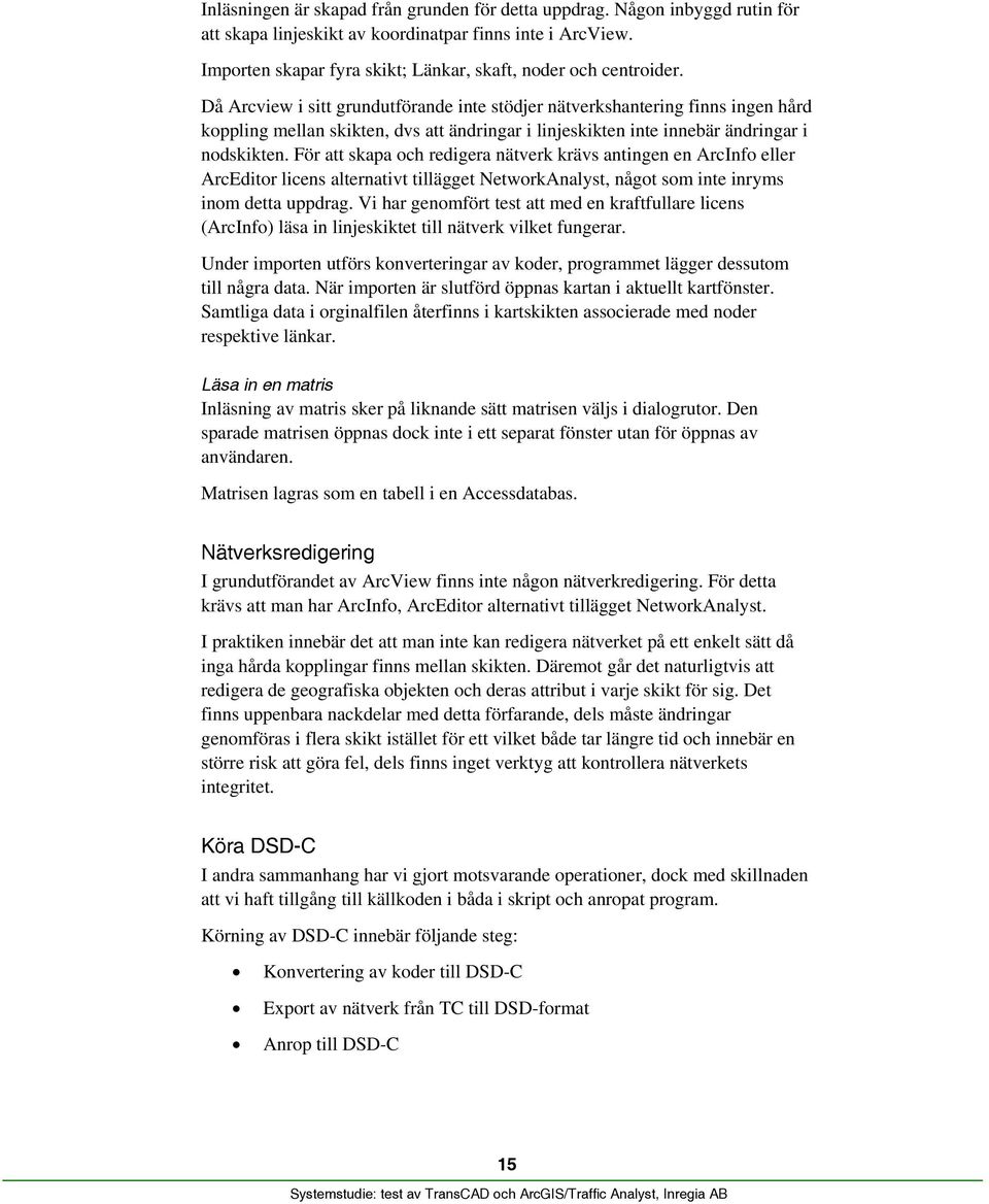 Då Arcview i sitt grundutförande inte stödjer nätverkshantering finns ingen hård koppling mellan skikten, dvs att ändringar i linjeskikten inte innebär ändringar i nodskikten.
