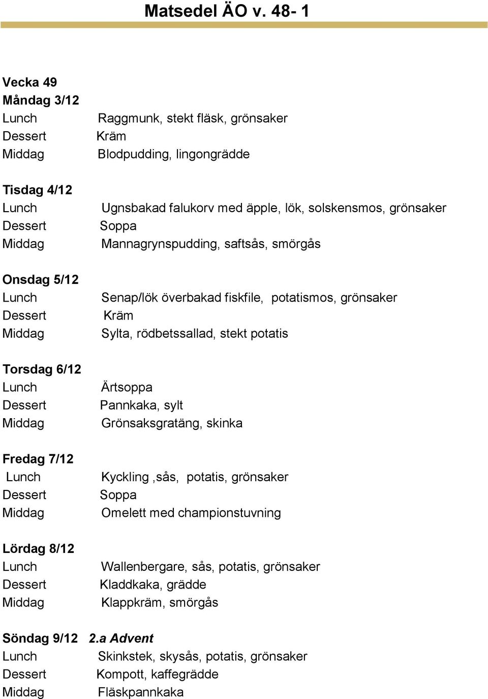 rödbetssallad, stekt potatis Ärtsoppa Pannkaka, sylt Grönsaksgratäng, skinka Kyckling,sås, potatis, grönsaker Omelett med championstuvning