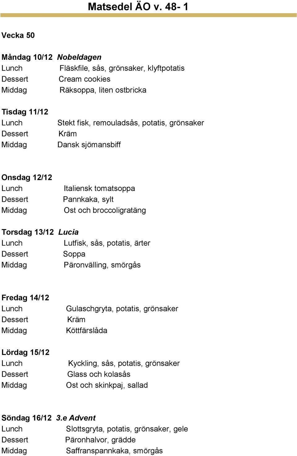 Lutfisk, sås, potatis, ärter Päronvälling, smörgås Fredag 14/12 Lördag 15/12 Gulaschgryta, potatis, grönsaker Köttfärslåda Kyckling, sås, potatis,