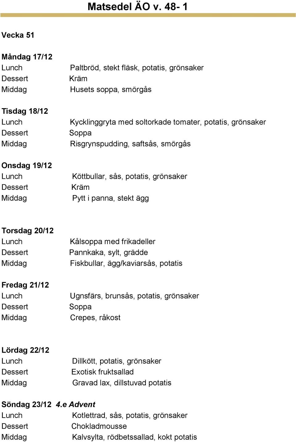 frikadeller Pannkaka, sylt, grädde Fiskbullar, ägg/kaviarsås, potatis Ugnsfärs, brunsås, potatis, grönsaker Crepes, råkost Lördag 22/12 Dillkött, potatis,