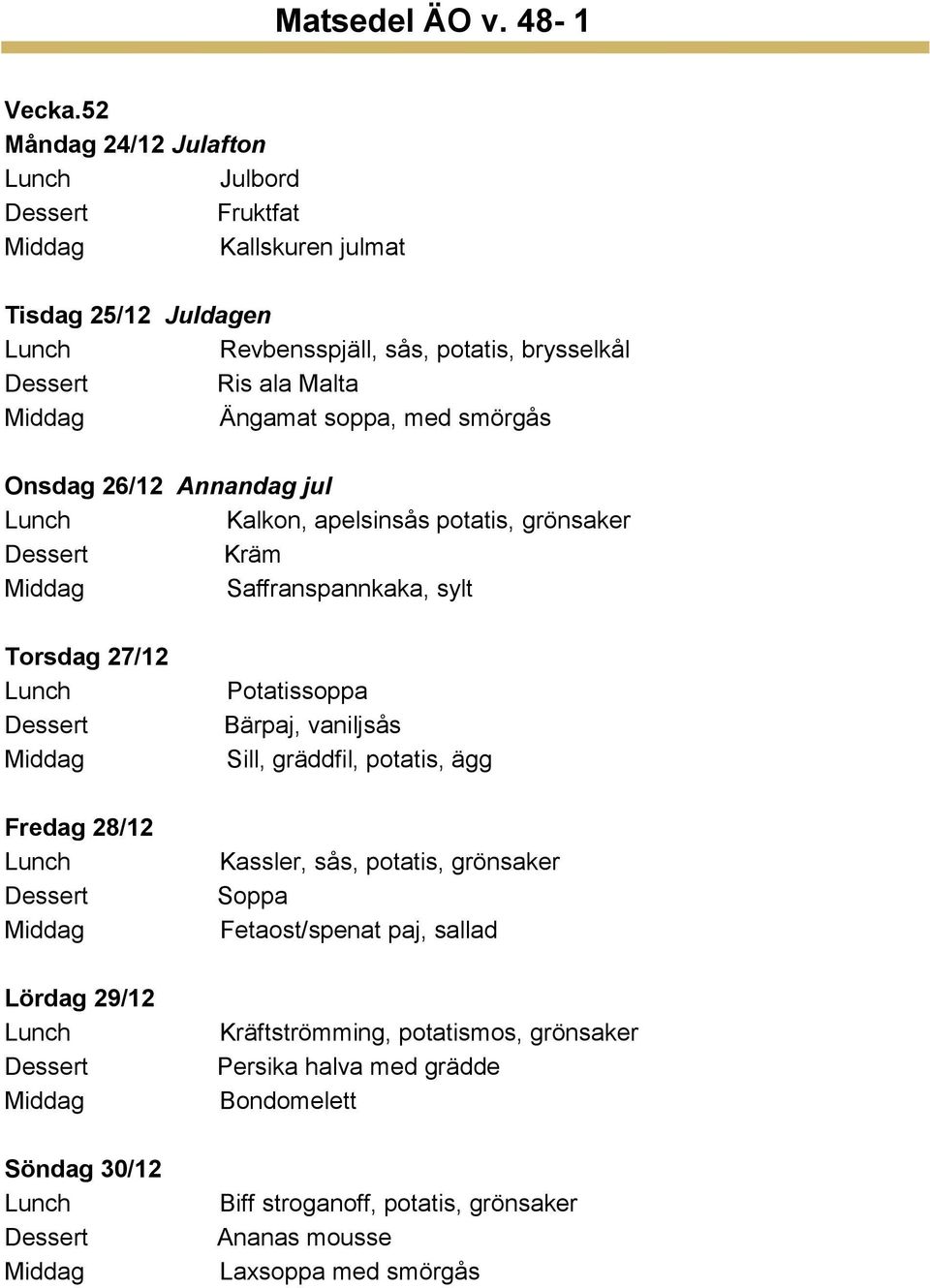 soppa, med smörgås Onsdag 26/12 Annandag jul Kalkon, apelsinsås potatis, grönsaker Saffranspannkaka, sylt Torsdag 27/12 Fredag 28/12 Lördag