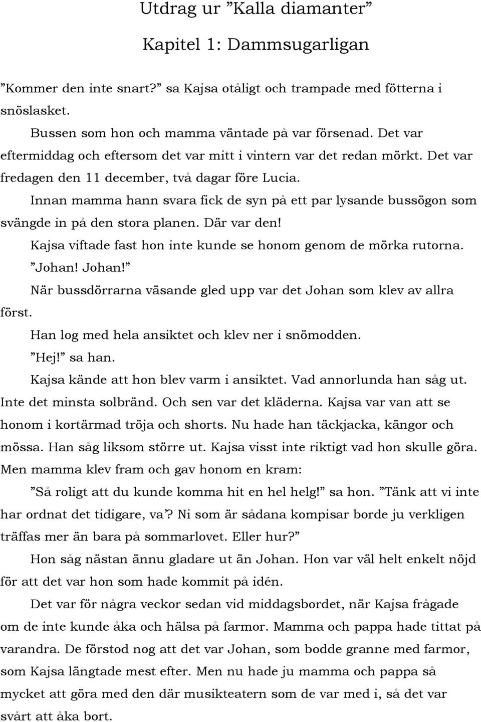 Innan mamma hann svara fick de syn på ett par lysande bussögon som svängde in på den stora planen. Där var den! Kajsa viftade fast hon inte kunde se honom genom de mörka rutorna. Johan!