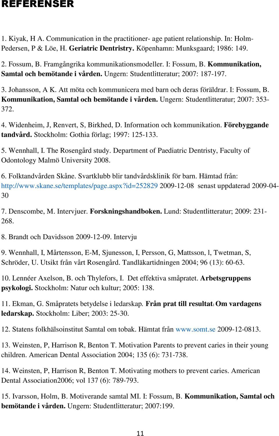 Att möta och kommunicera med barn och deras föräldrar. I: Fossum, B. Kommunikation, Samtal och bemötande i vården. Ungern: Studentlitteratur; 2007: 353-372. 4. Widenheim, J, Renvert, S, Birkhed, D.